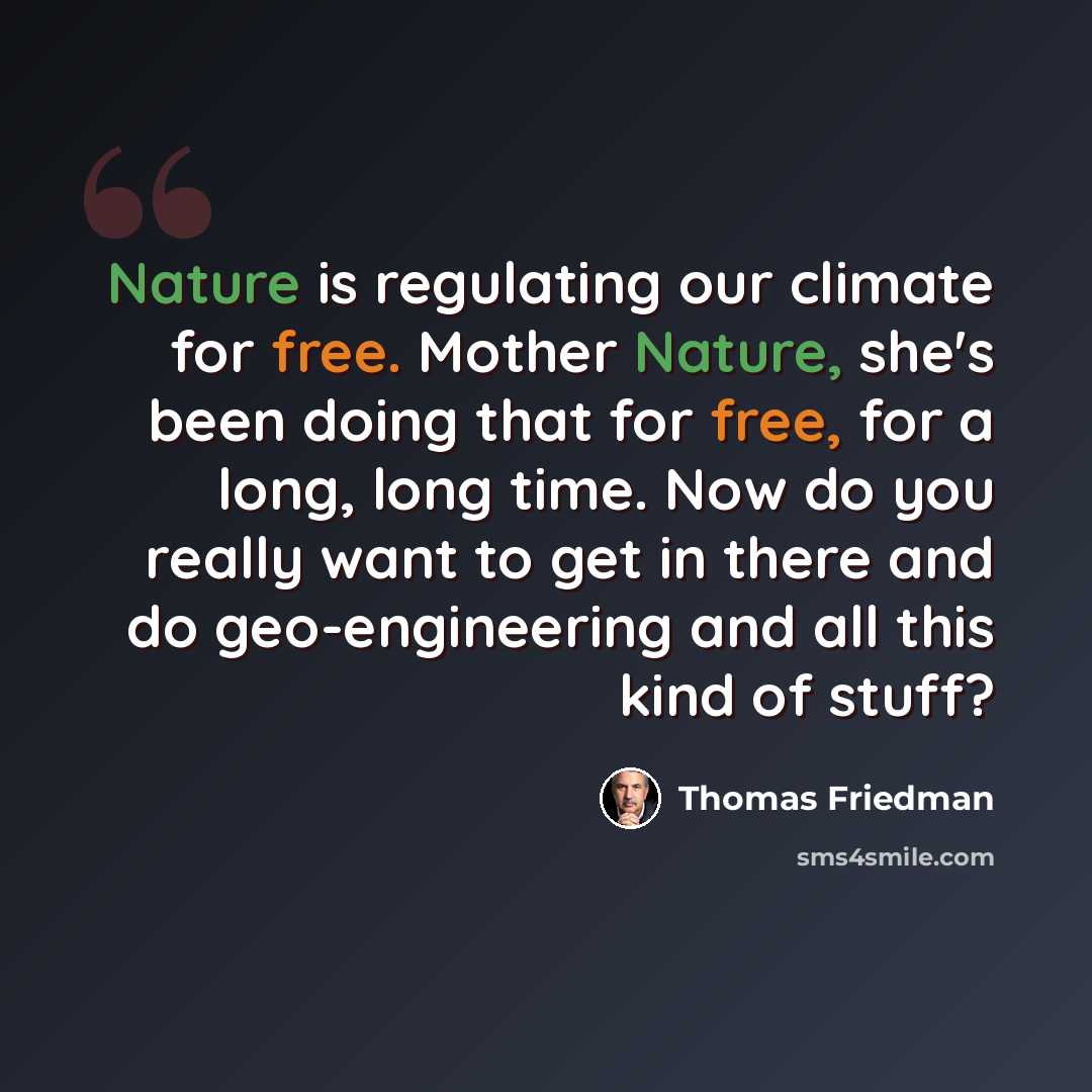 “Nature is regulating our climate for free. Mother Nature, she's been doing that for free, for a long, long time. Now do you really want to get in there and do geo-engineering and all this kind of stuff?” quote by Thomas Friedman