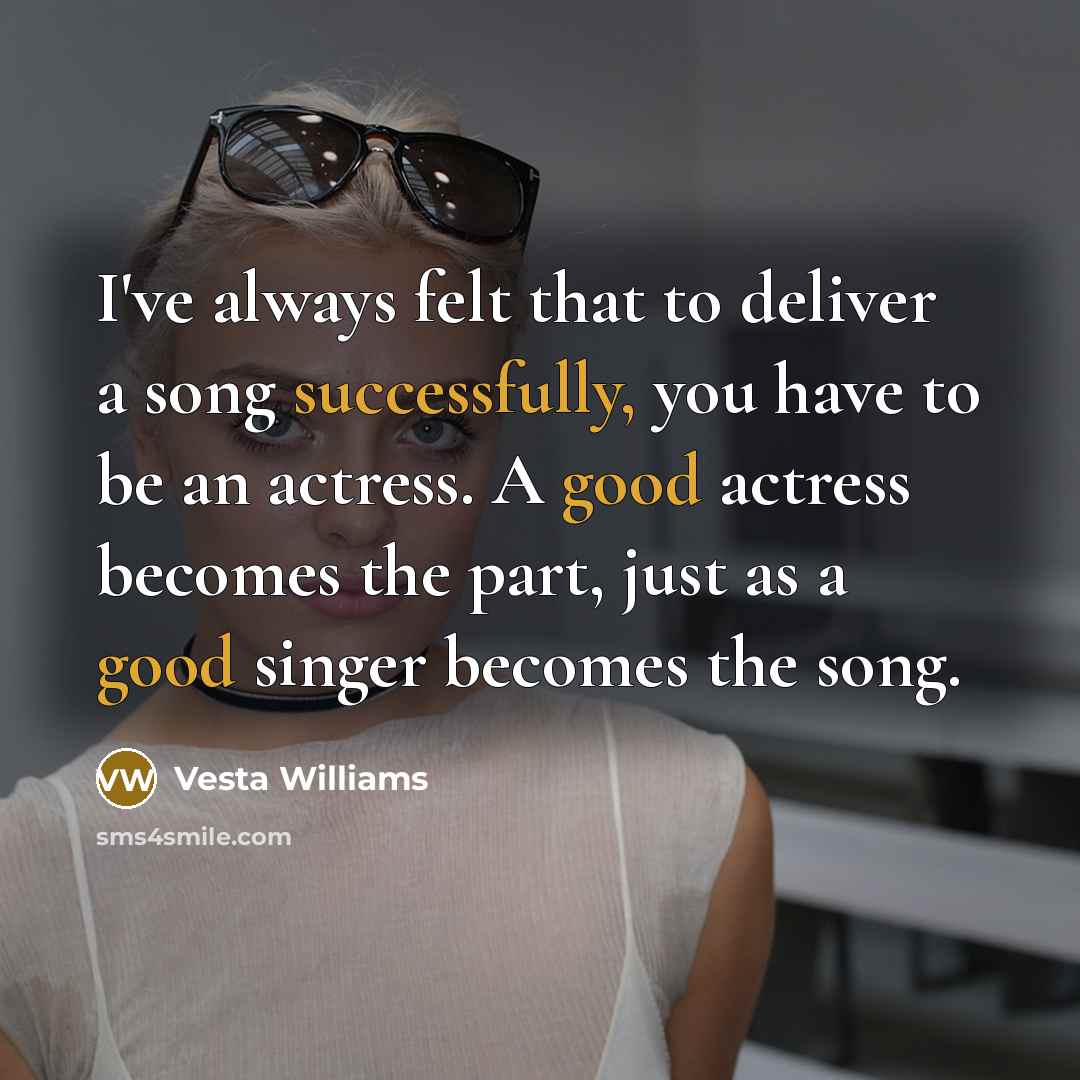 “I've always felt that to deliver a song successfully, you have to be an actress. A good actress becomes the part, just as a good singer becomes the song.” quote by Vesta Williams