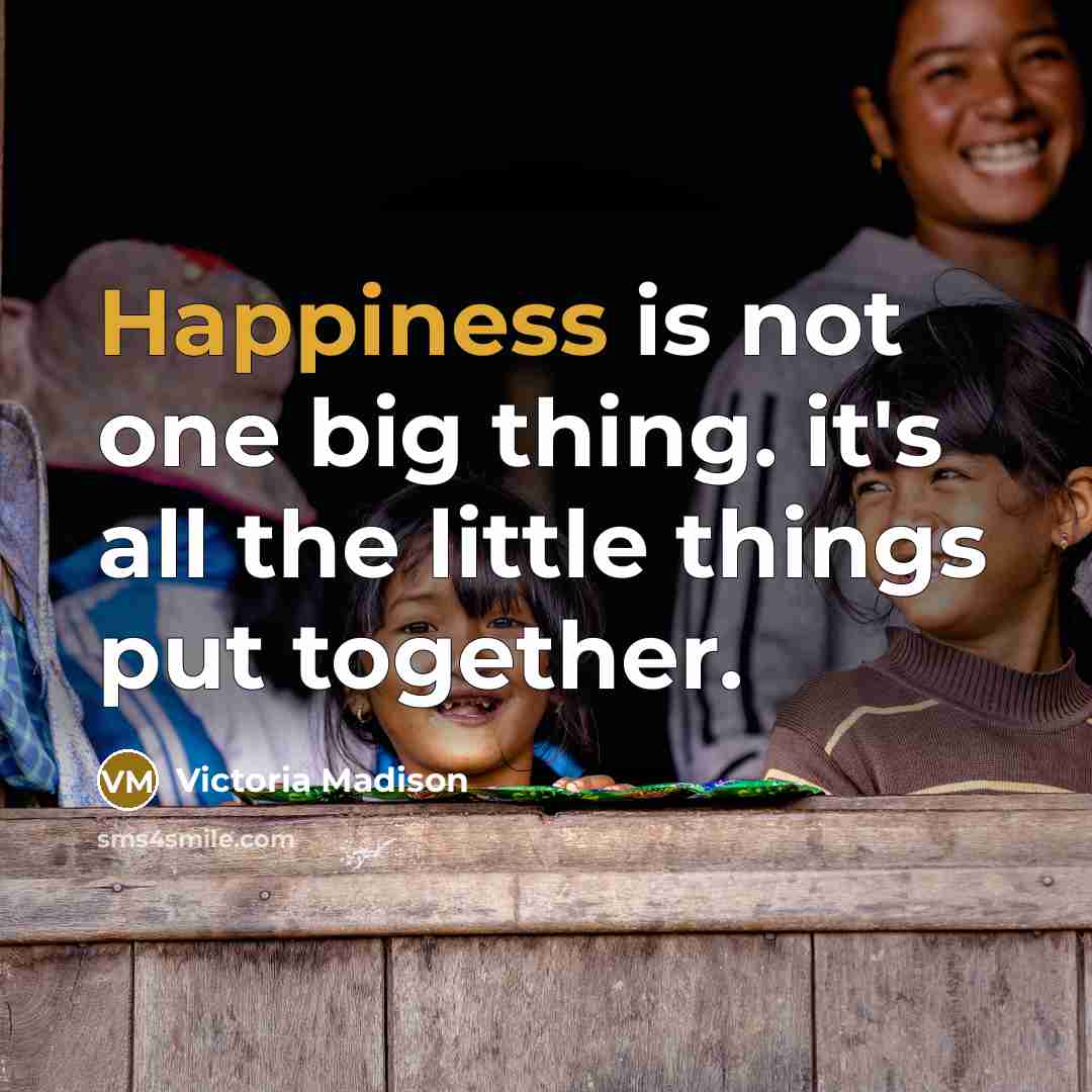 “Happiness is not one big thing. it's all the little things put together.” quote by Victoria Madison