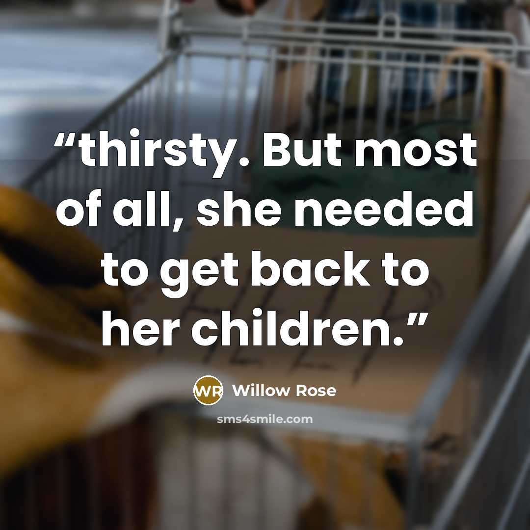 “thirsty. But most of all, she needed to get back to her children.” quote by Willow Rose