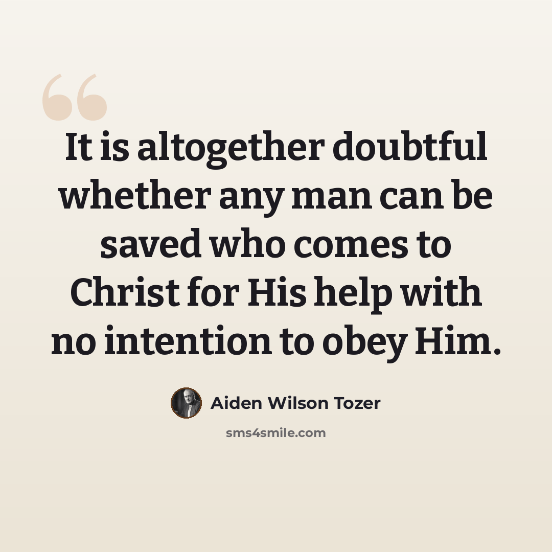 “It is altogether doubtful whether any man can be saved who comes to Christ for His help with no intention to obey Him.” quote by Aiden Wilson Tozer