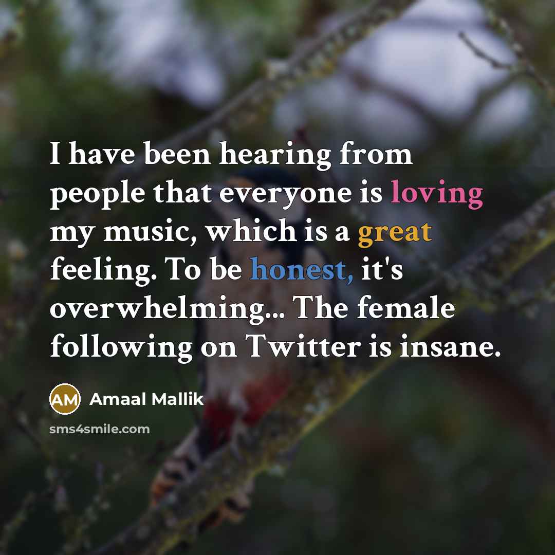 “I have been hearing from people that everyone is loving my music, which is a great feeling. To be honest, it's overwhelming... The female following on Twitter is insane.” quote by Amaal Mallik