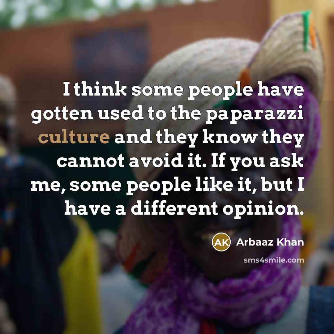 “I think some people have gotten used to the paparazzi culture and they know they cannot avoid it. If you ask me, some people like it, but I have a different opinion.” quote by Arbaaz Khan