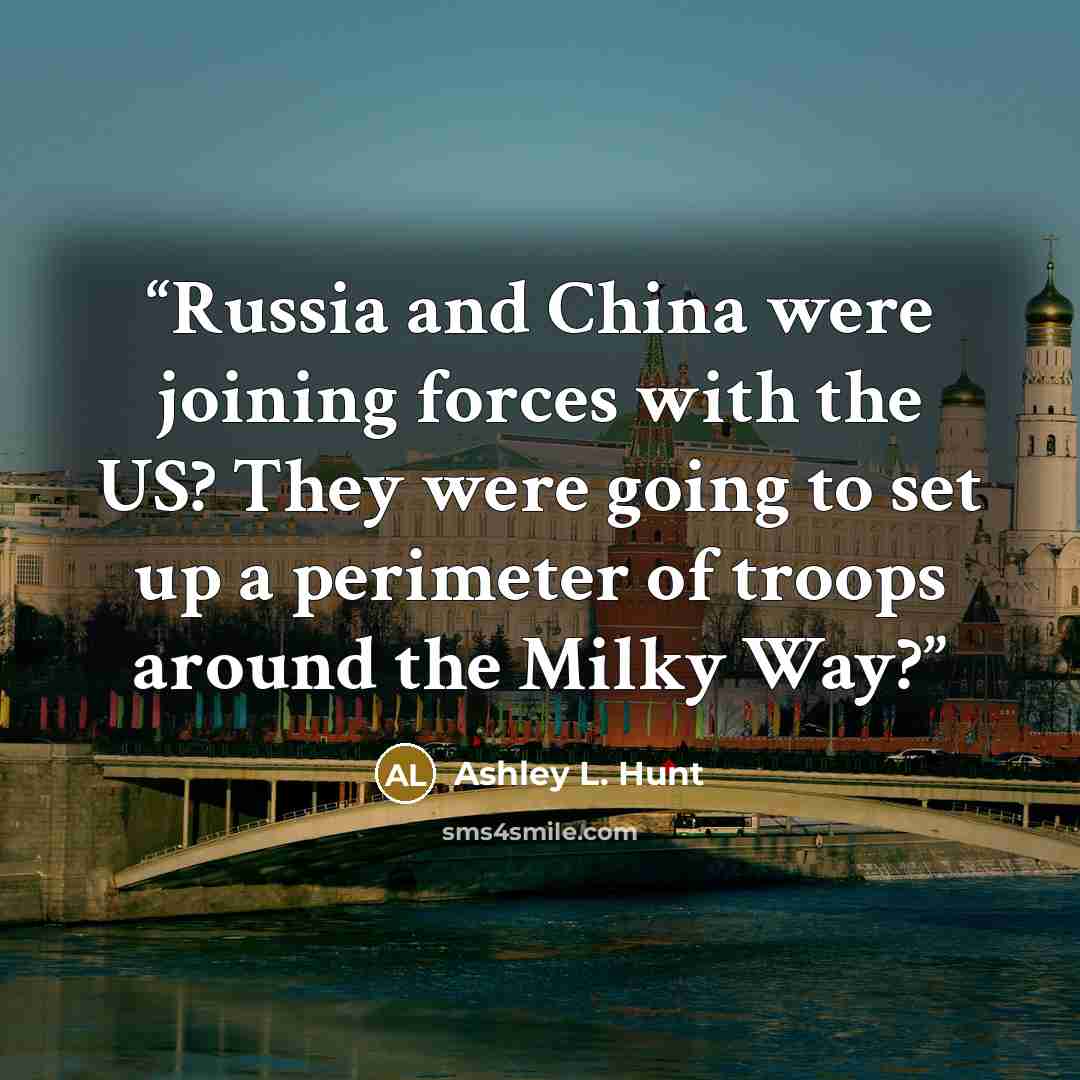 “Russia and China were joining forces with the US? They were going to set up a perimeter of troops around the Milky Way?” quote by Ashley L. Hunt