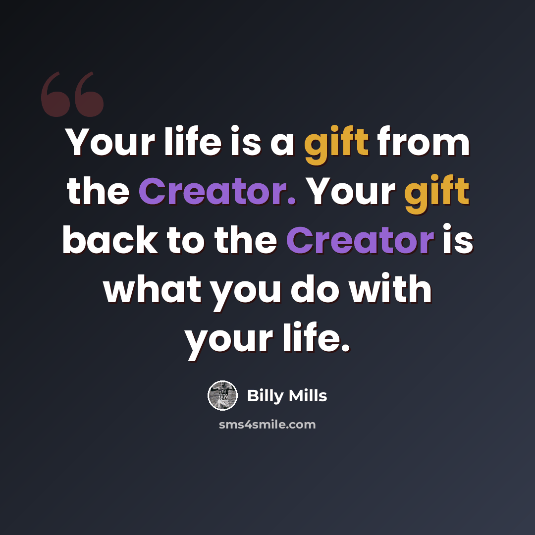“Your life is a gift from the Creator. Your gift back to the Creator is what you do with your life.” quote by Billy Mills