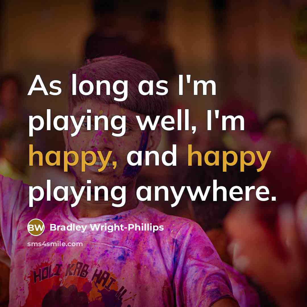 “As long as I'm playing well, I'm happy, and happy playing anywhere.” quote by Bradley Wright-Phillips