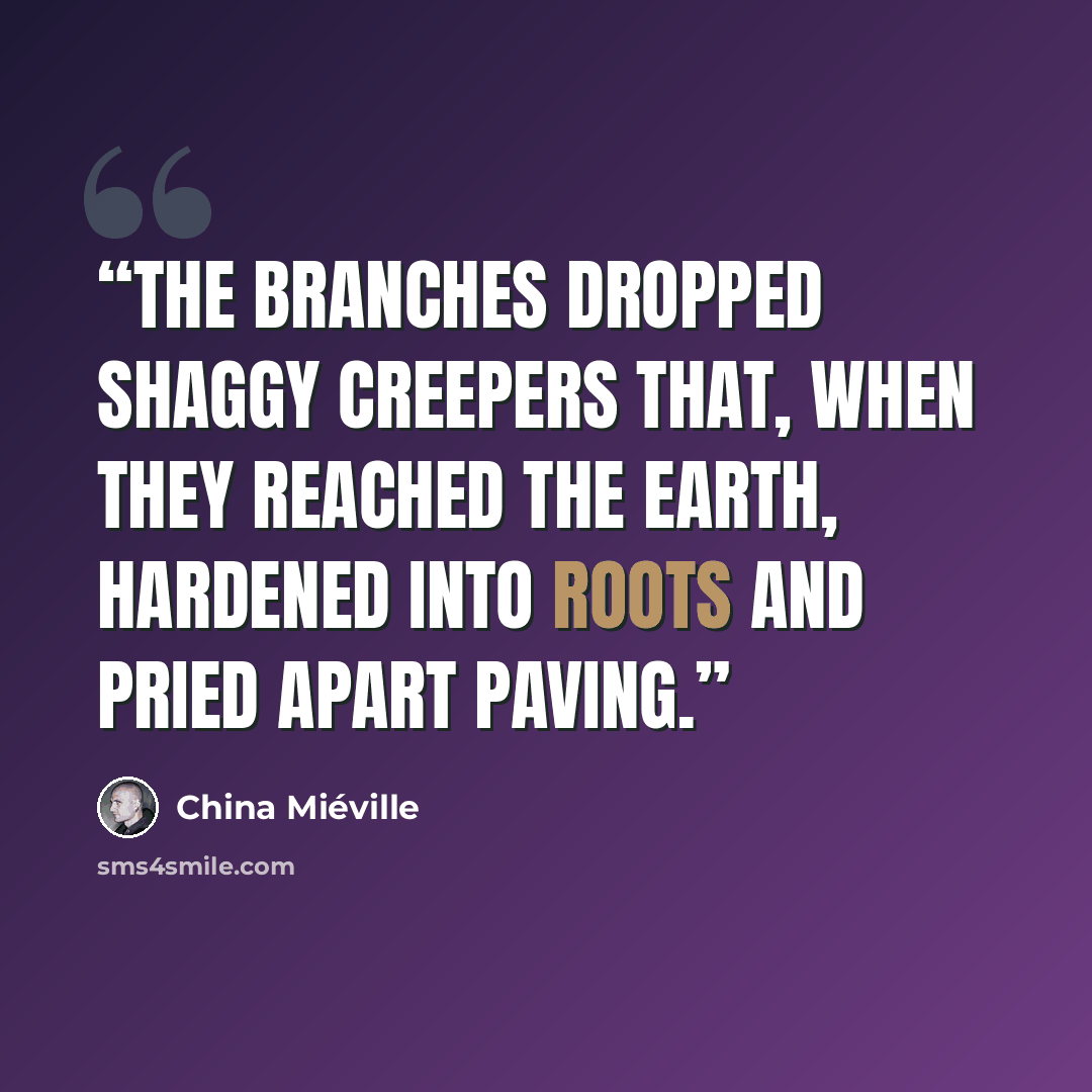 “The branches dropped shaggy creepers that, when they reached the earth, hardened into roots and pried apart paving.” quote by China Miéville