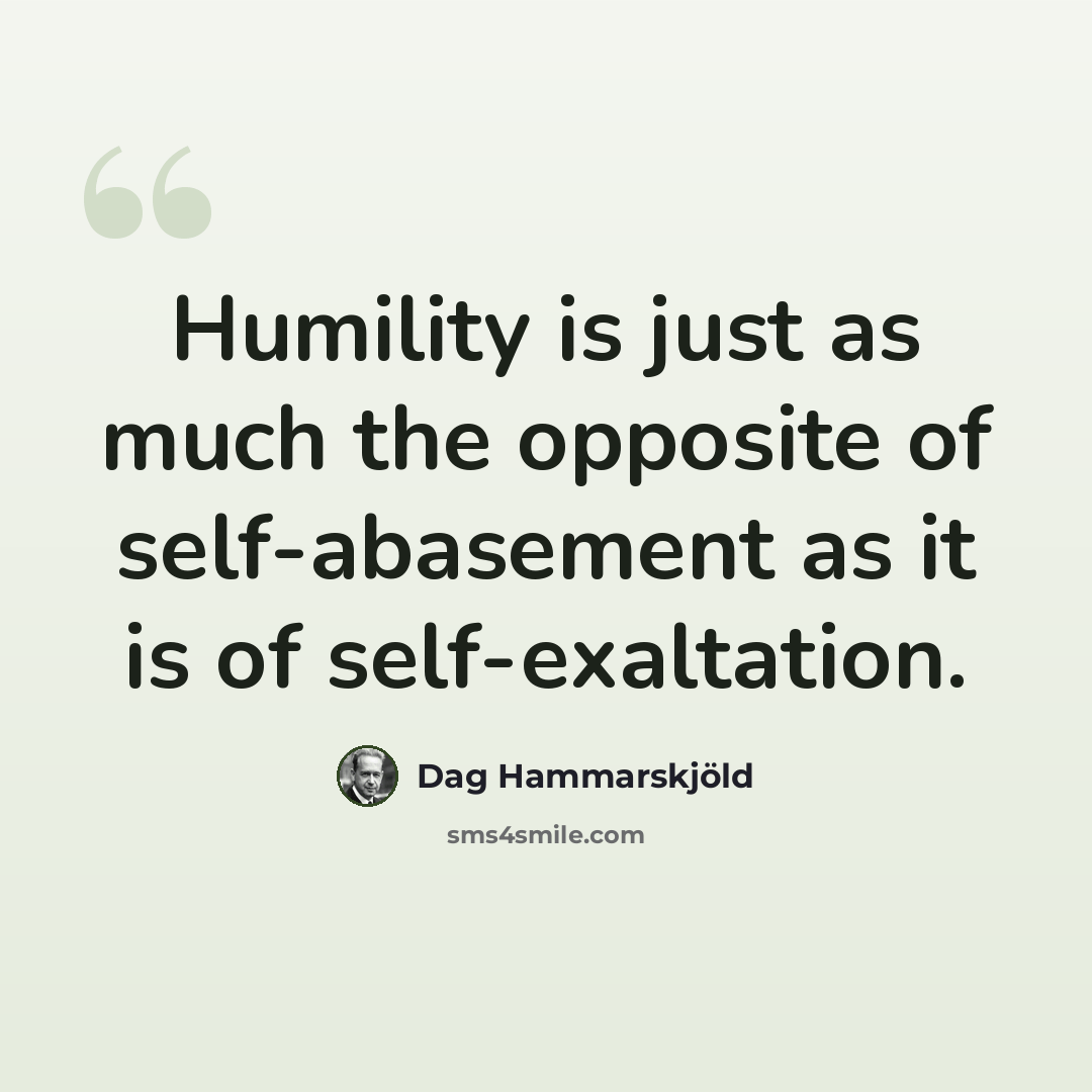“Humility is just as much the opposite of self-abasement as it is of self-exaltation.” quote by Dag Hammarskjold