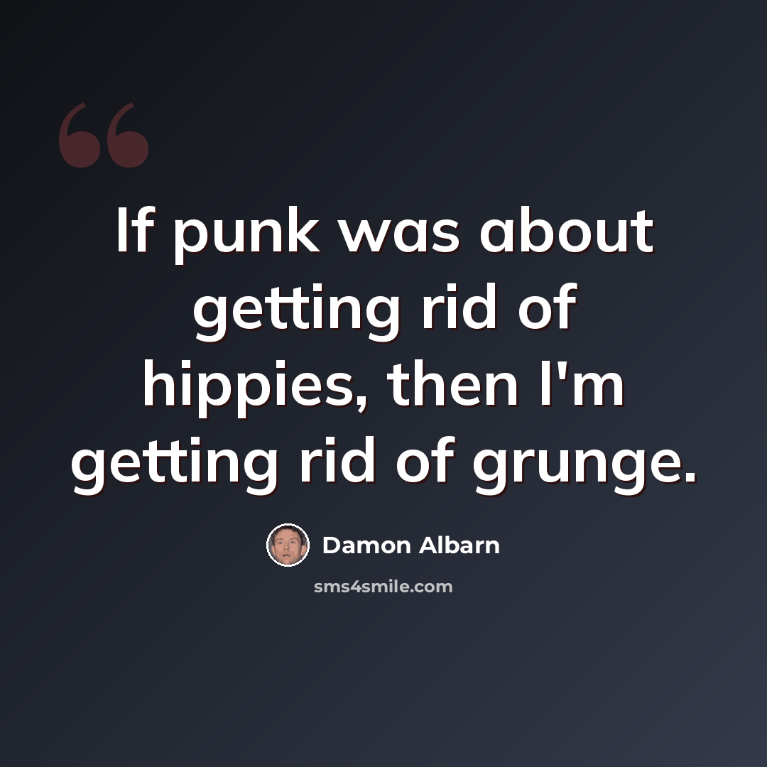 “If punk was about getting rid of hippies, then I'm getting rid of grunge.” quote by Damon Albarn
