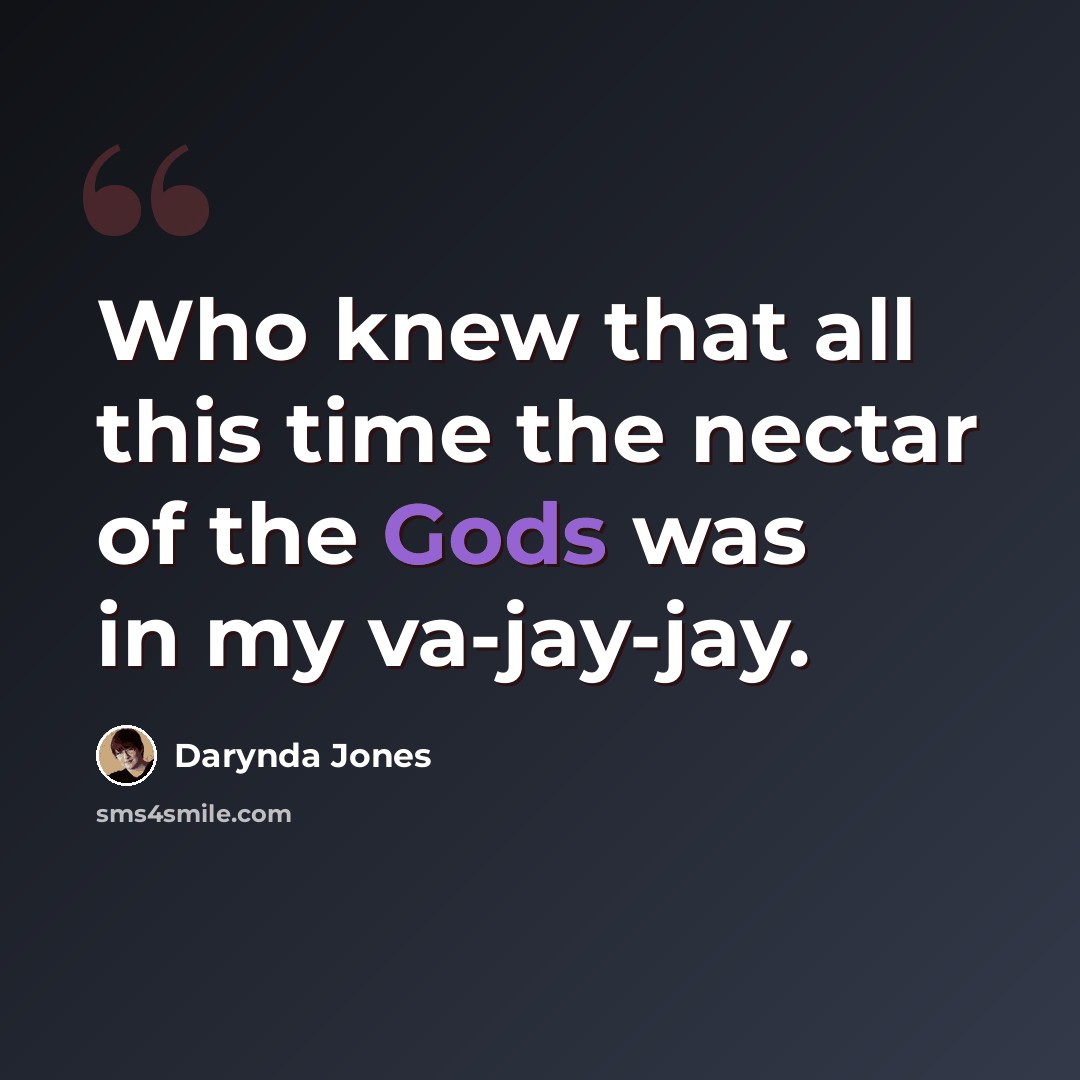 “Who knew that all this time the nectar of the Gods was in my va-jay-jay.” quote by Darynda Jones