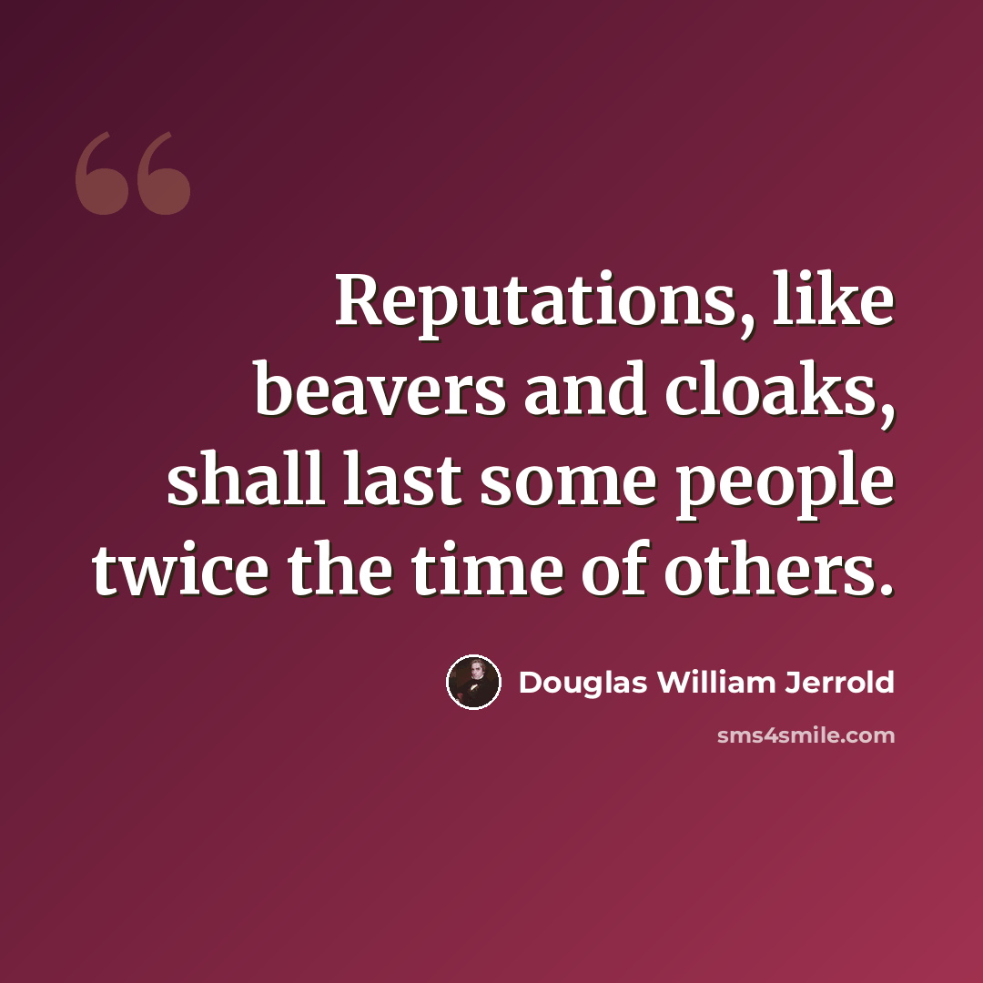 “Reputations, like beavers and cloaks, shall last some people twice the time of others.” quote by Douglas William Jerrold