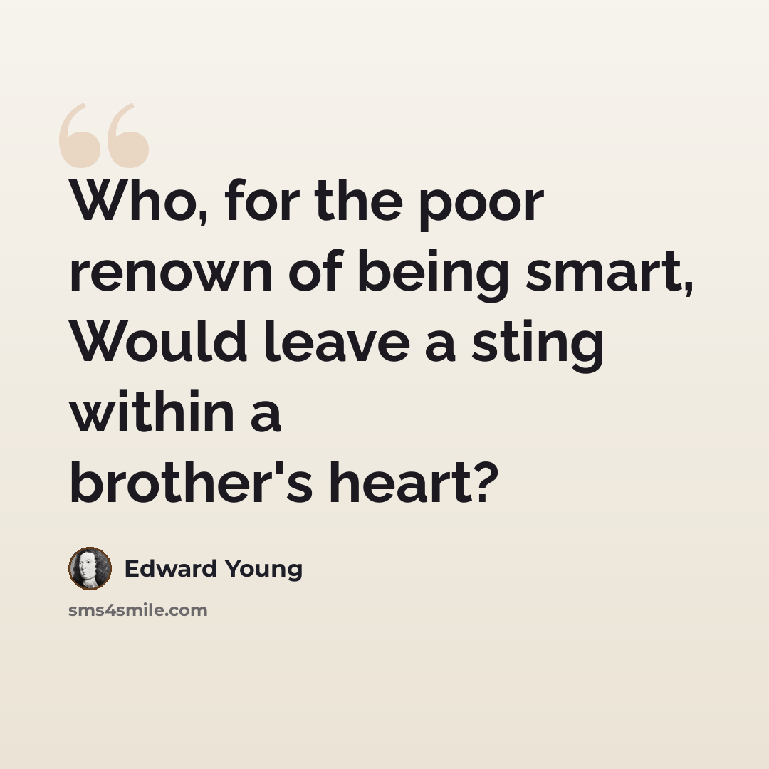 “Who, for the poor renown of being smart, Would leave a sting within a brother's heart?” quote by Edward Young