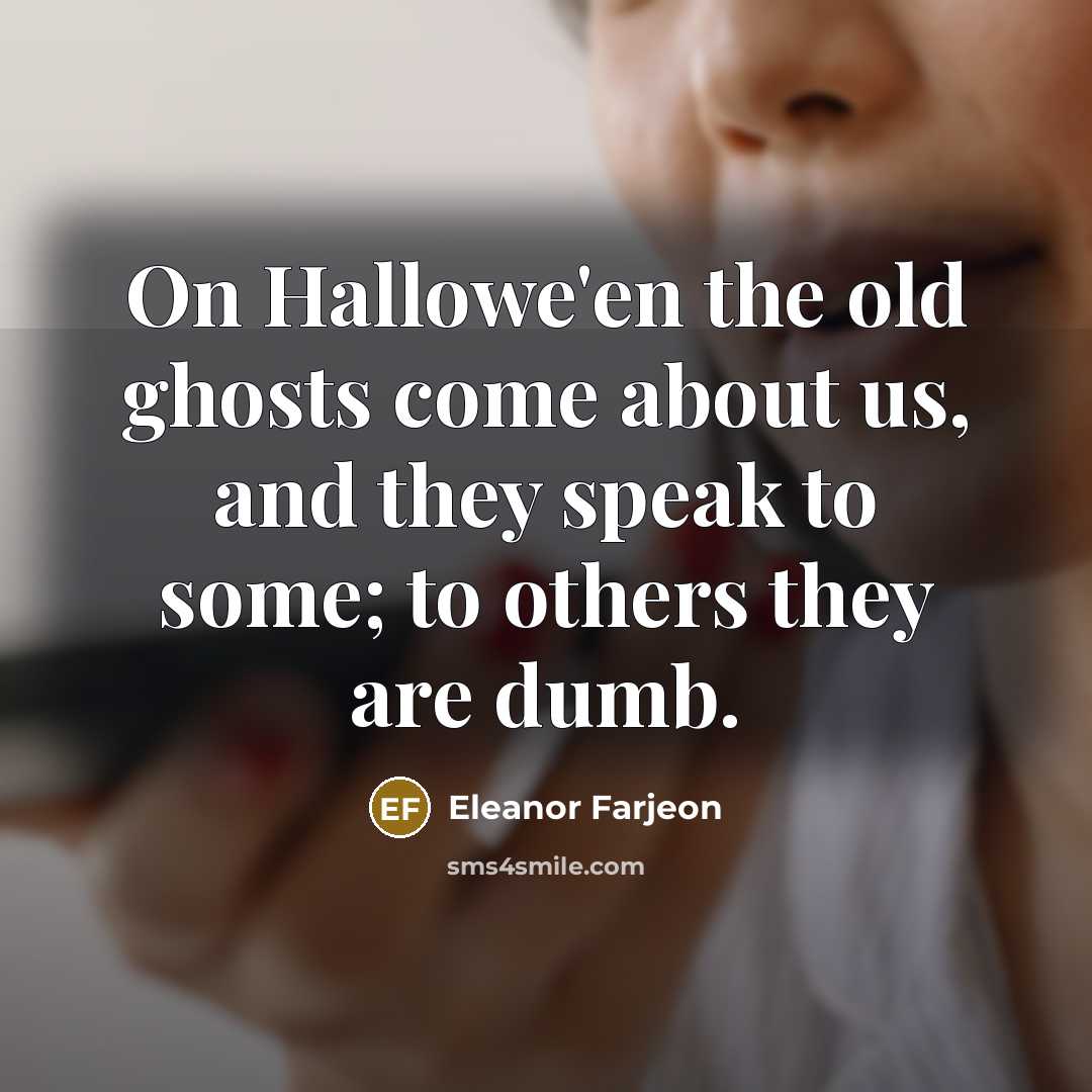 “On Hallowe'en the old ghosts come about us, and they speak to some; to others they are dumb.” quote by Eleanor Farjeon