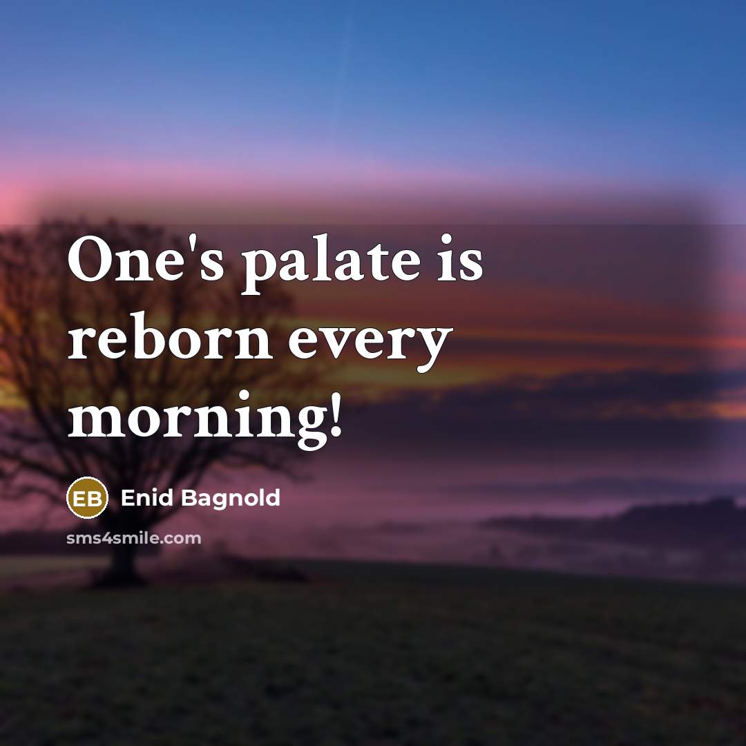 “One's palate is reborn every morning!” quote by Enid Bagnold