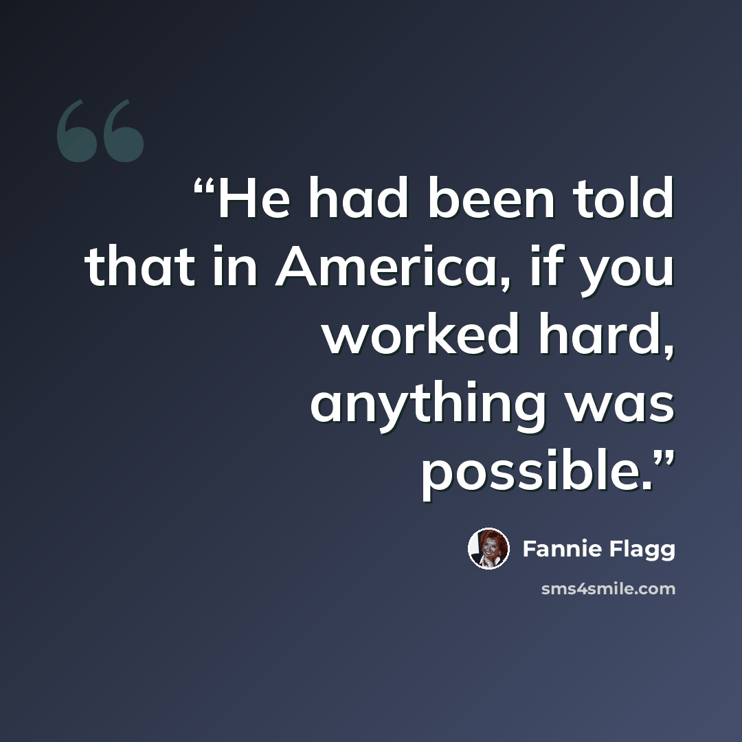 “He had been told that in America, if you worked hard, anything was possible.” quote by Fannie Flagg