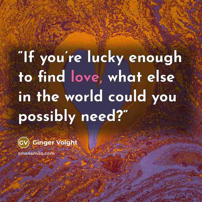 “If you’re lucky enough to find love, what else in the world could you possibly need?” quote by Ginger Voight
