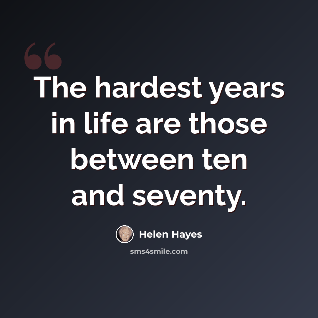 “The hardest years in life are those between ten and seventy.” quote by Helen Hayes