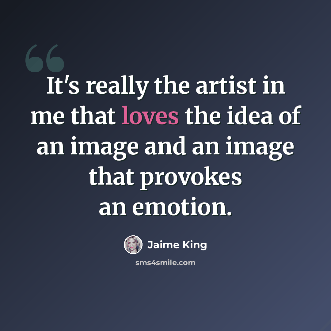 “It's really the artist in me that loves the idea of an image and an image that provokes an emotion.” quote by Jaime King