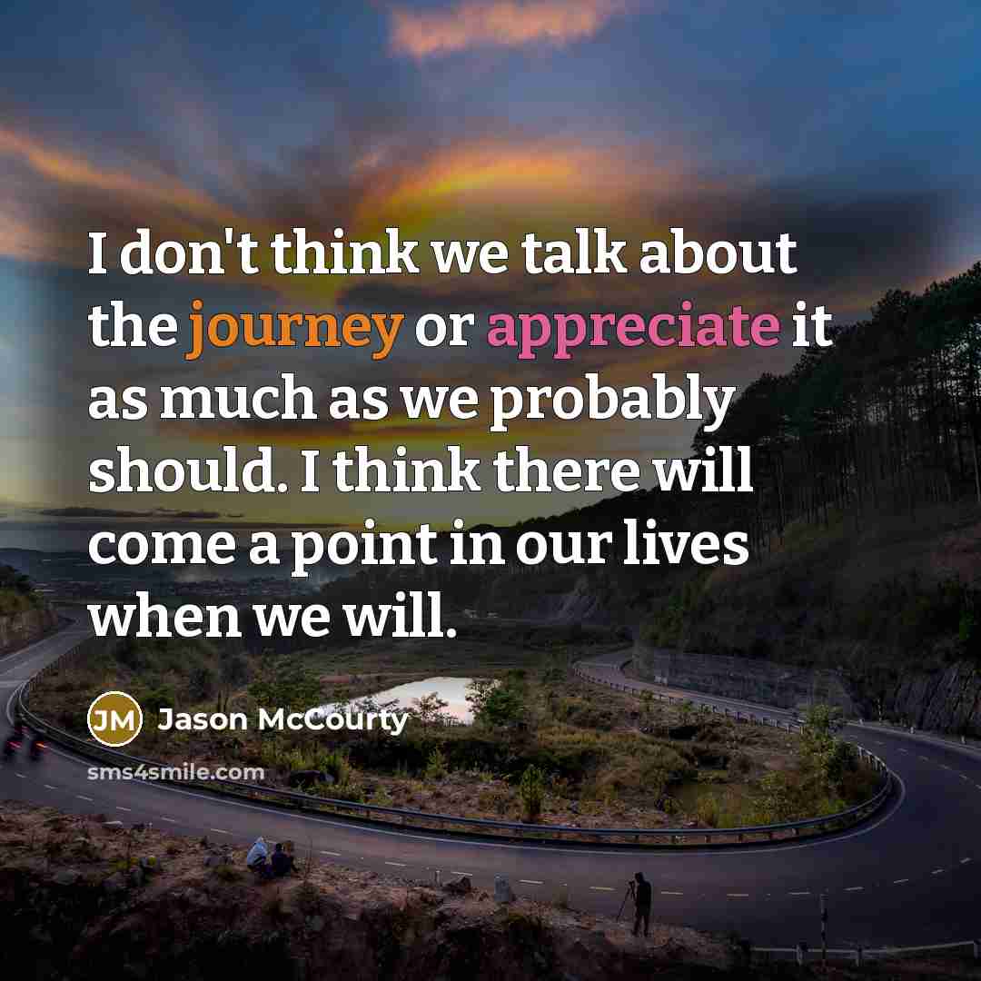 “I don't think we talk about the journey or appreciate it as much as we probably should. I think there will come a point in our lives when we will.” quote by Jason McCourty