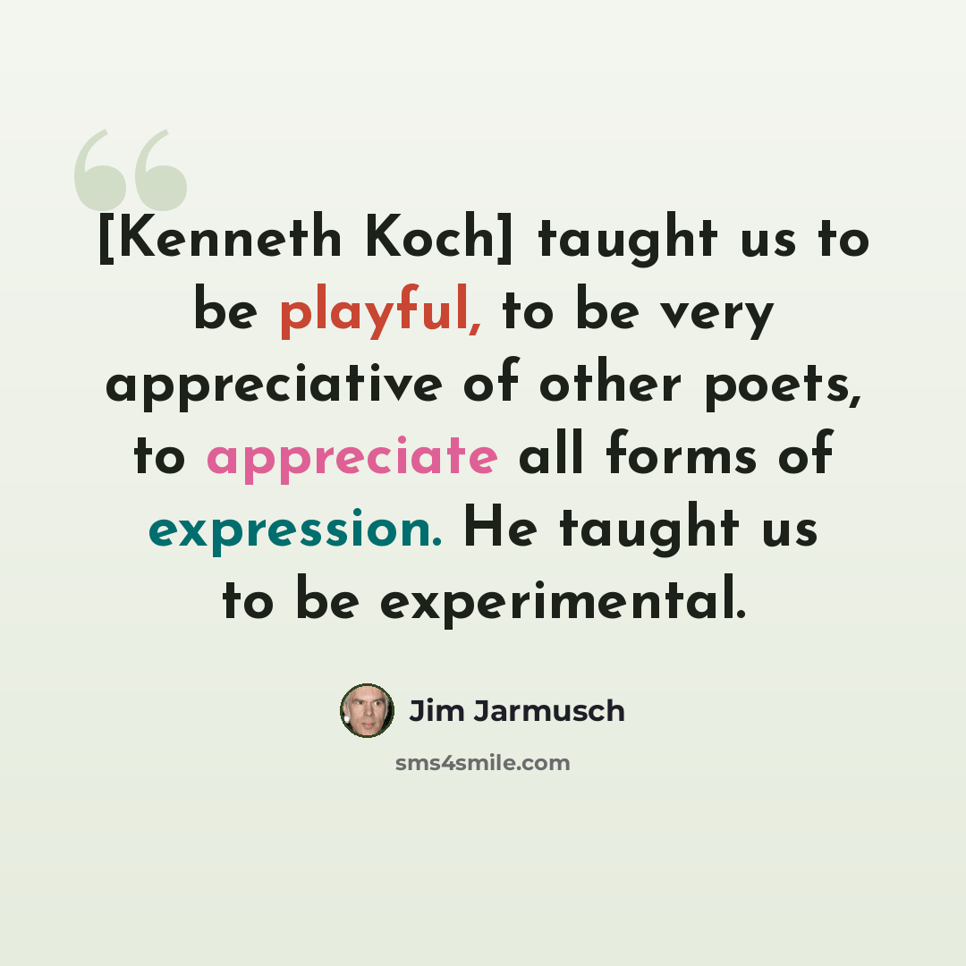 “[Kenneth Koch] taught us to be playful, to be very appreciative of other poets, to appreciate all forms of expression. He taught us to be experimental.” quote by Jim Jarmusch