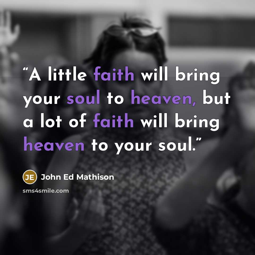 “A little faith will bring your soul to heaven, but a lot of faith will bring heaven to your soul.” quote by John Ed Mathison