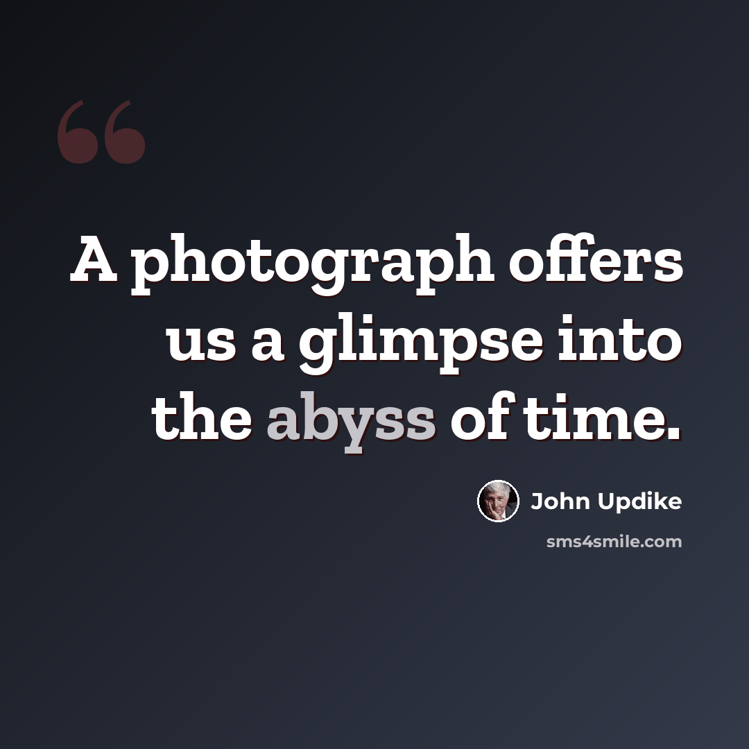 “A photograph offers us a glimpse into the abyss of time.” quote by John Updike