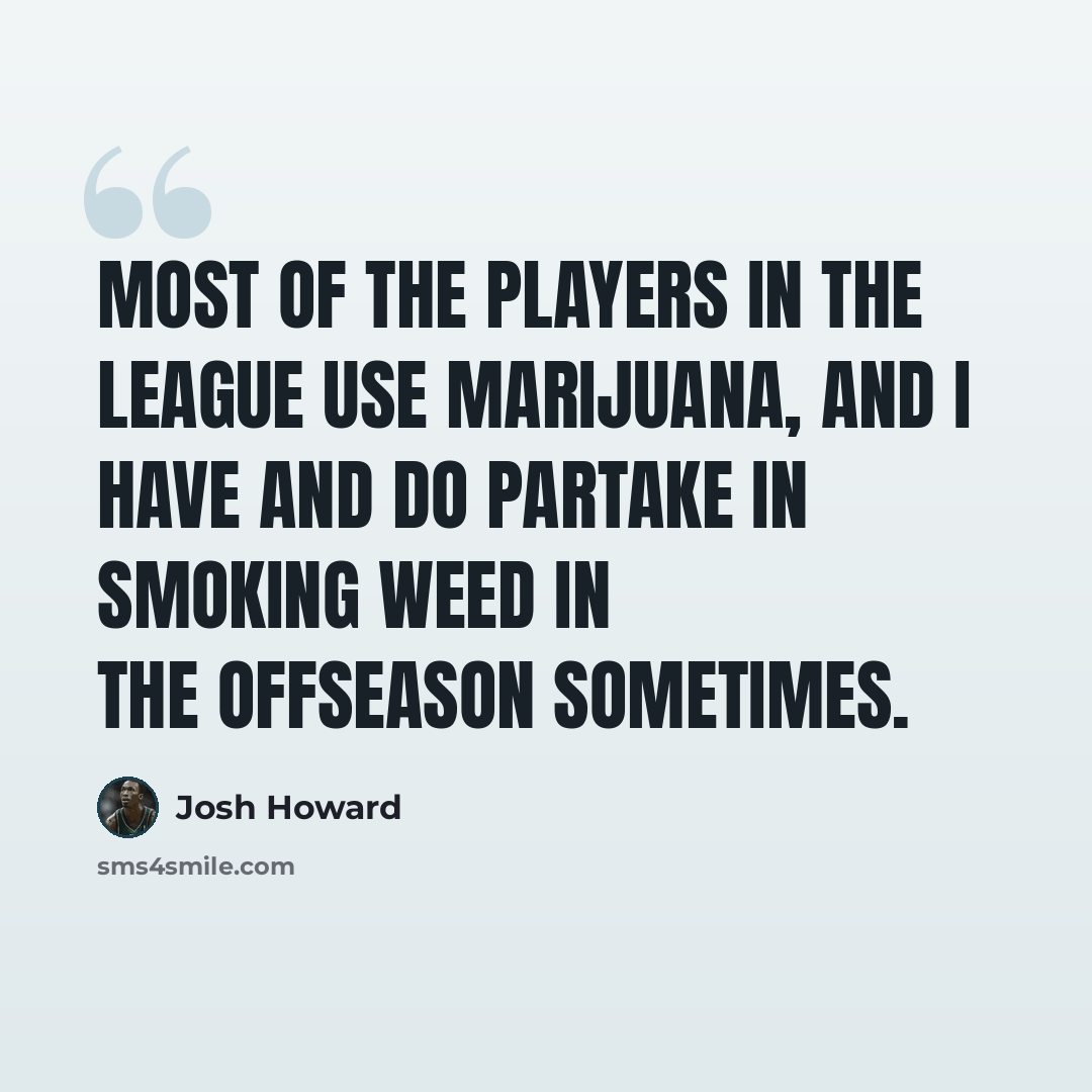 “Most of the players in the league use marijuana, and I have and do partake in smoking weed in the offseason sometimes.” quote by Josh Howard