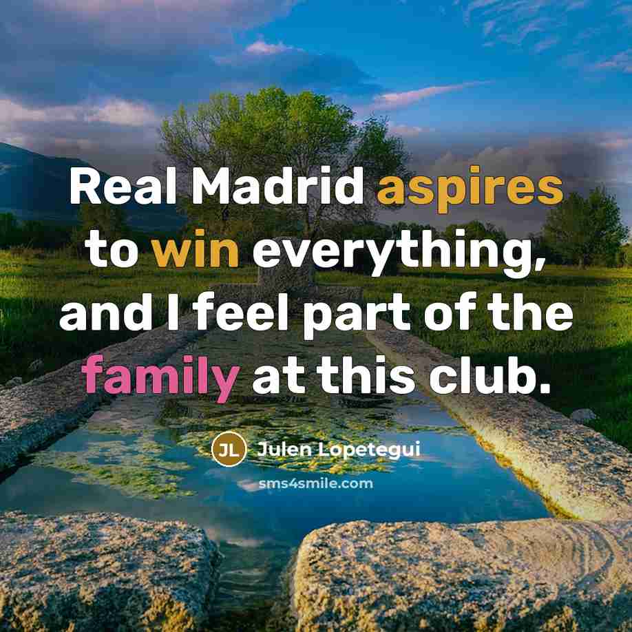 “Real Madrid aspires to win everything, and I feel part of the family at this club.” quote by Julen Lopetegui