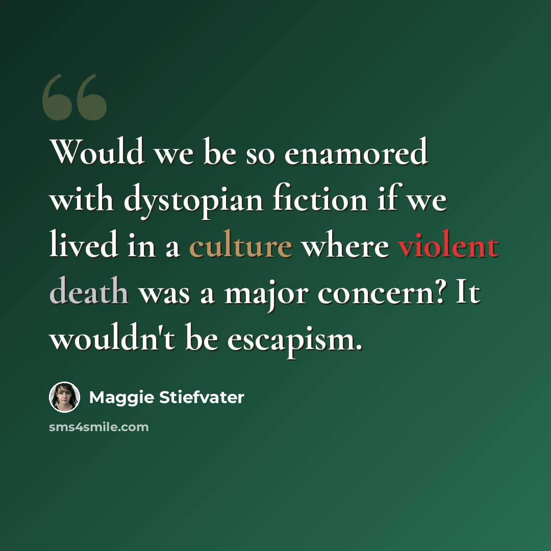 “Would we be so enamored with dystopian fiction if we lived in a culture where violent death was a major concern? It wouldn't be escapism.” quote by Maggie Stiefvater