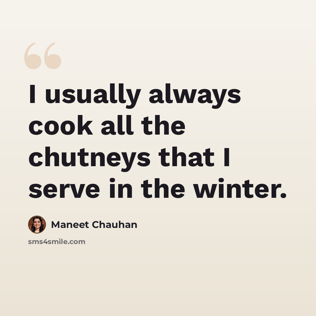 “I usually always cook all the chutneys that I serve in the winter.” quote by Maneet Chauhan