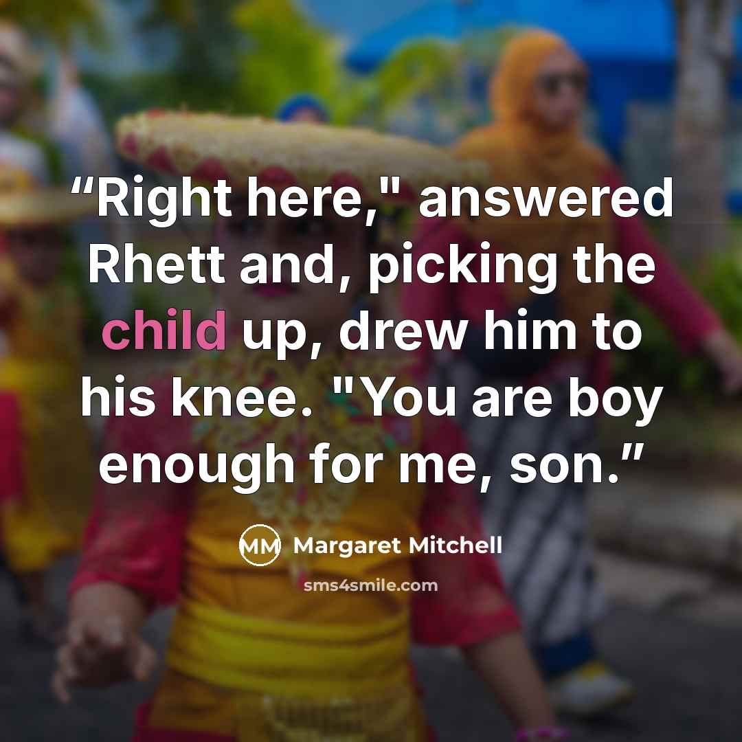 “Right here," answered Rhett and, picking the child up, drew him to his knee. "You are boy enough for me, son.” quote by Margaret Mitchell