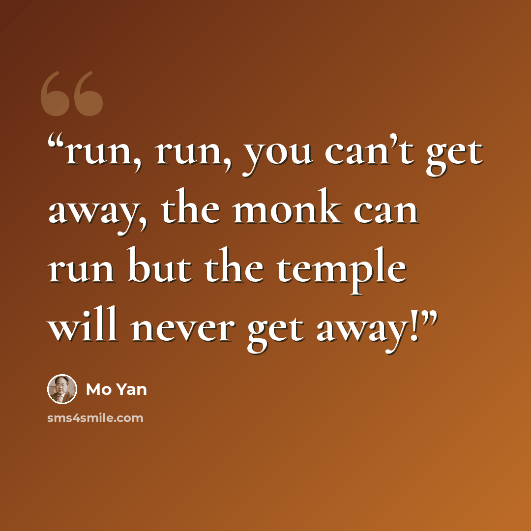 “run, run, you can’t get away, the monk can run but the temple will never get away!” quote by Mo Yan