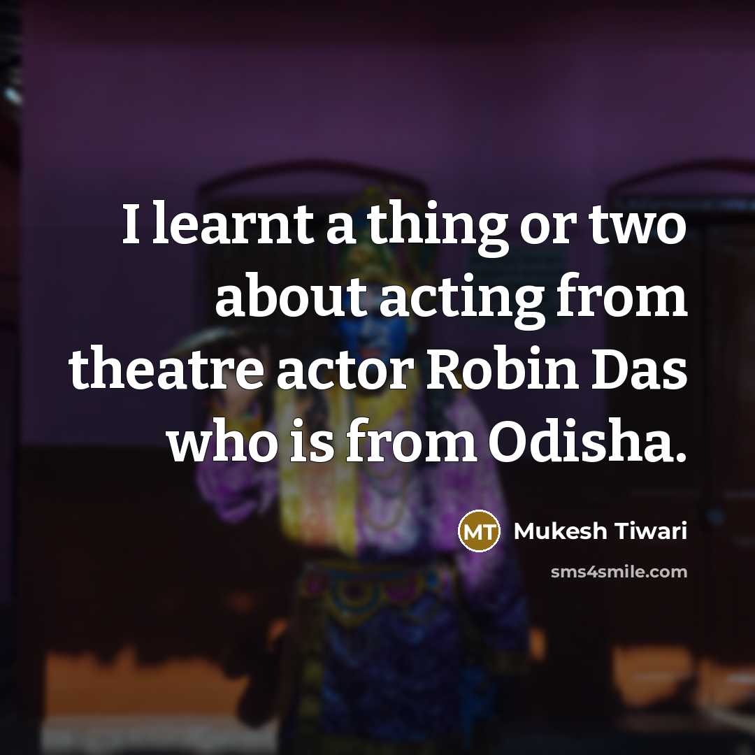 “I learnt a thing or two about acting from theatre actor Robin Das who is from Odisha.” quote by Mukesh Tiwari