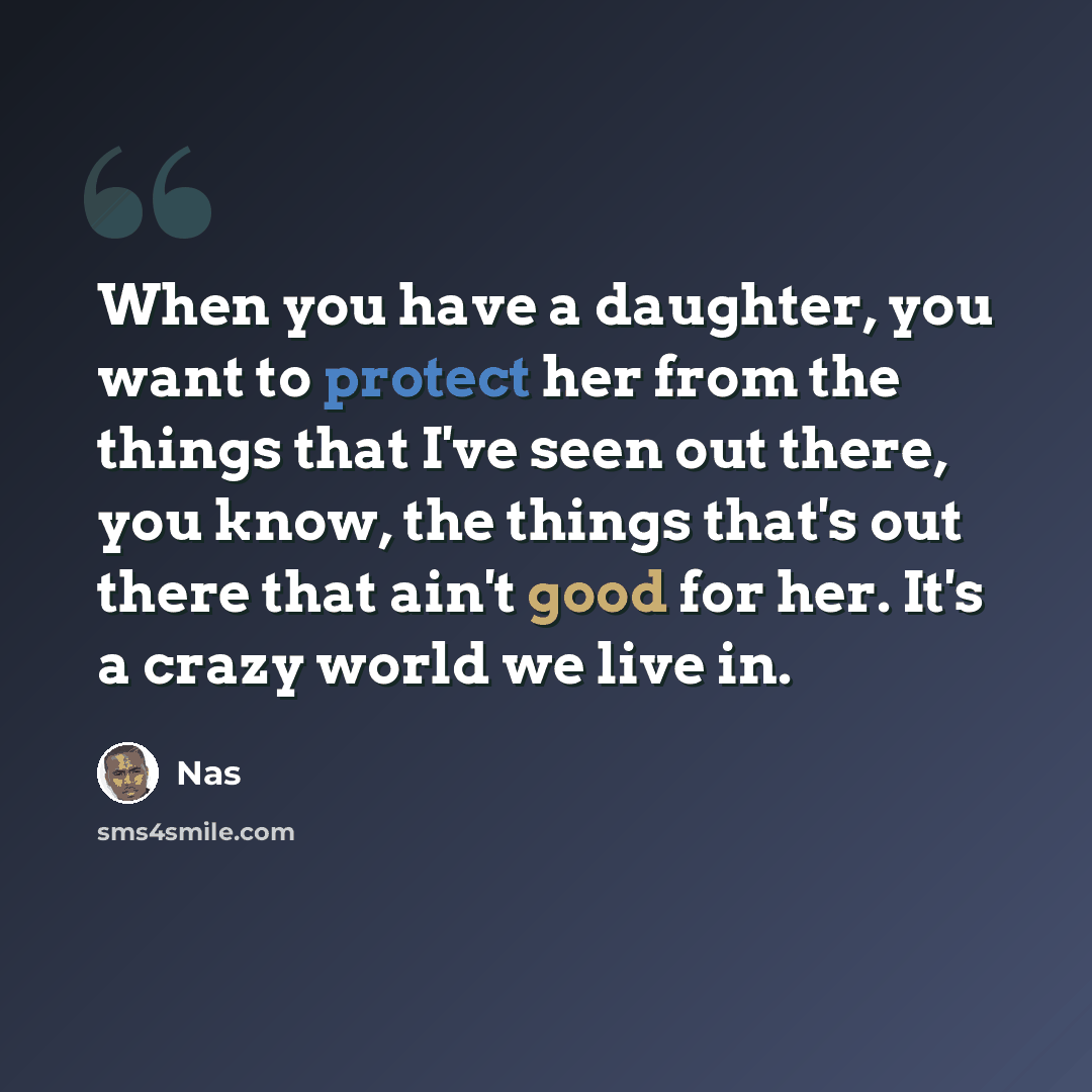 “When you have a daughter, you want to protect her from the things that I've seen out there, you know, the things that's out there that ain't good for her. It's a crazy world we live in.” quote by Nas