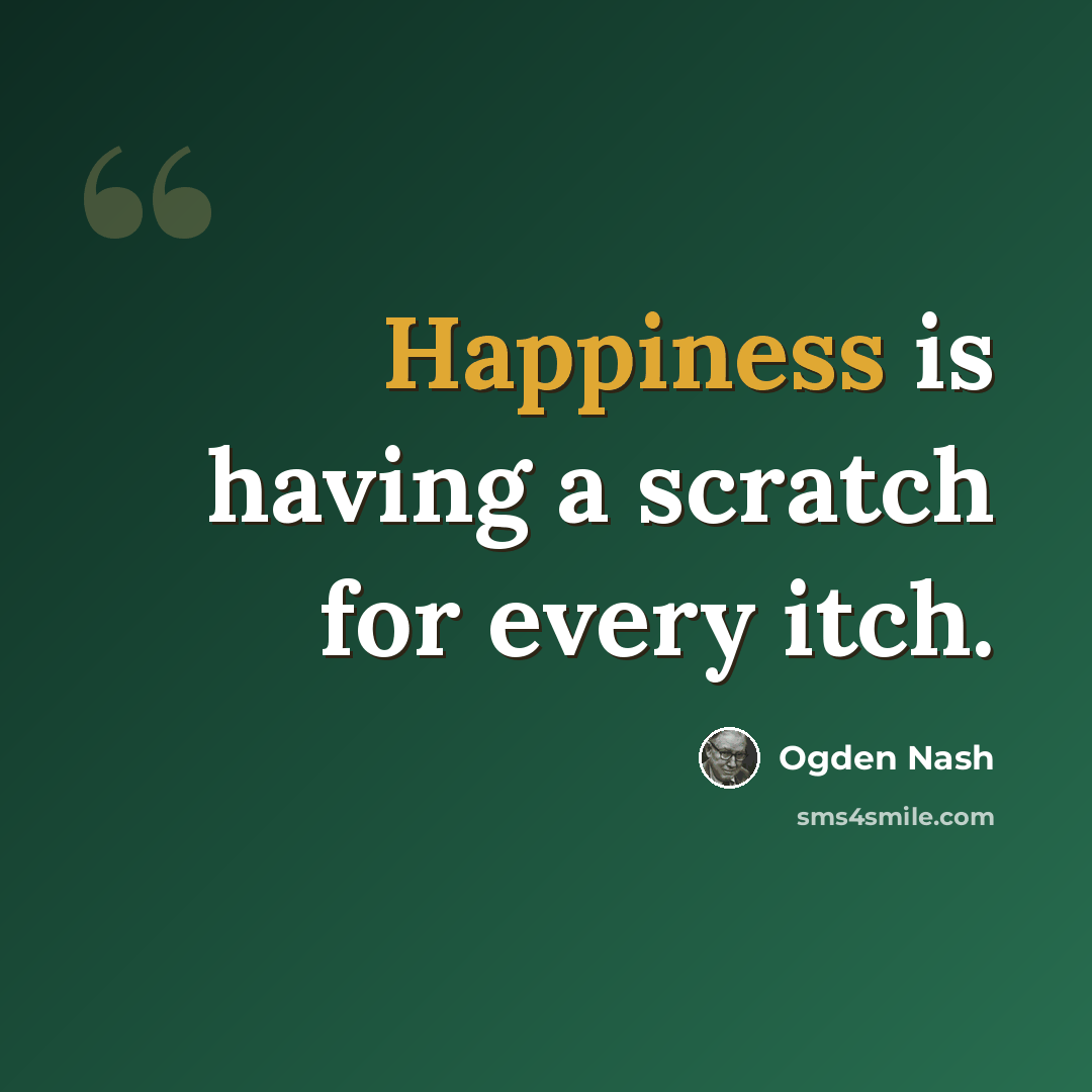 “Happiness is having a scratch for every itch.” quote by Ogden Nash