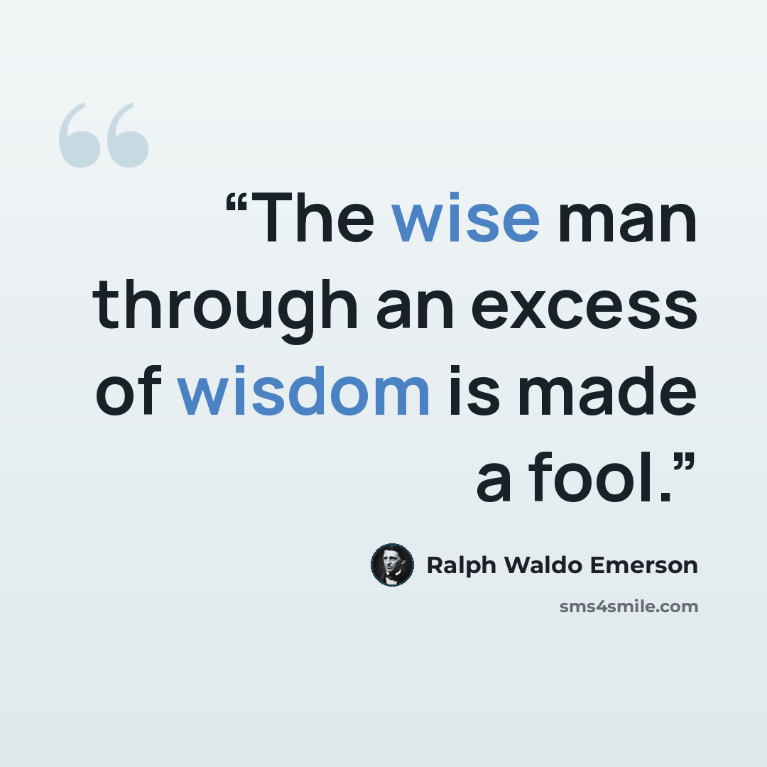 “The wise man through an excess of wisdom is made a fool.” quote by Ralph Waldo Emerson