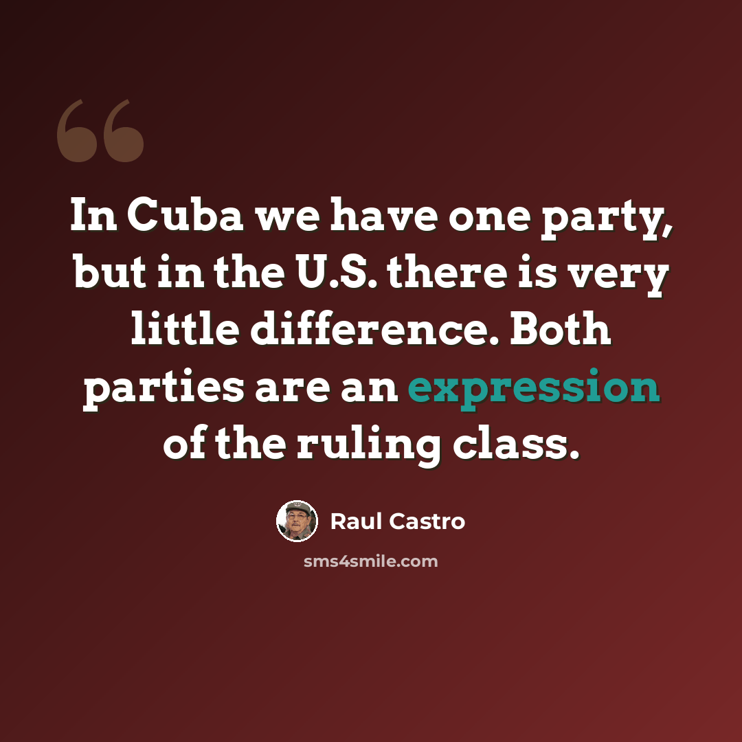 “In Cuba we have one party, but in the U.S. there is very little difference. Both parties are an expression of the ruling class.” quote by Raul Castro