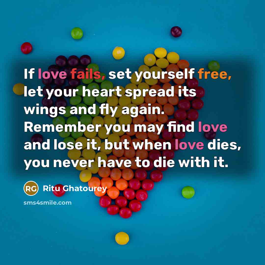 “If love fails, set yourself free, let your heart spread its wings and fly again. Remember you may find love and lose it, but when love dies, you never have to die with it.” quote by Ritu Ghatourey