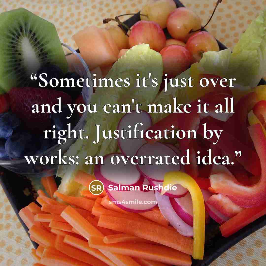 “Sometimes it's just over and you can't make it all right. Justification by works: an overrated idea.” quote by Salman Rushdie