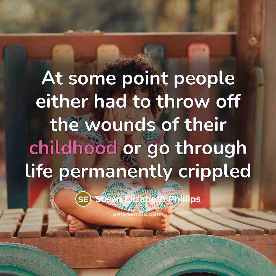 “At some point people either had to throw off the wounds of their childhood or go through life permanently crippled” quote by Susan Elizabeth Phillips