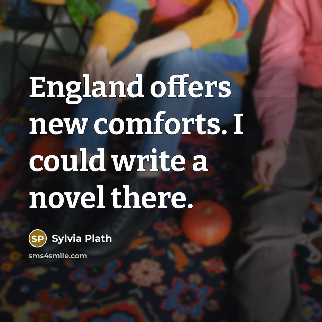“England offers new comforts. I could write a novel there.” quote by Sylvia Plath
