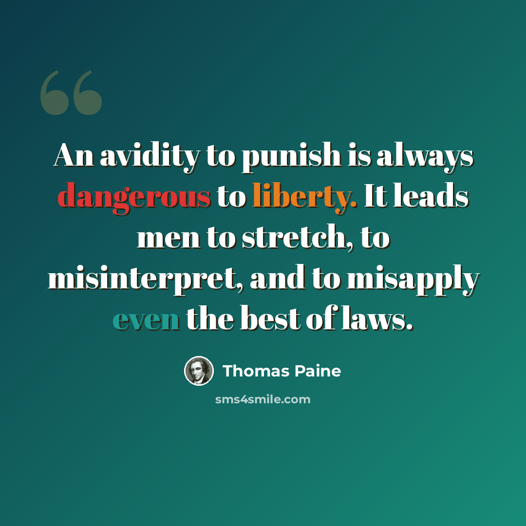 “An avidity to punish is always dangerous to liberty. It leads men to stretch, to misinterpret, and to misapply even the best of laws.” quote by Thomas Paine