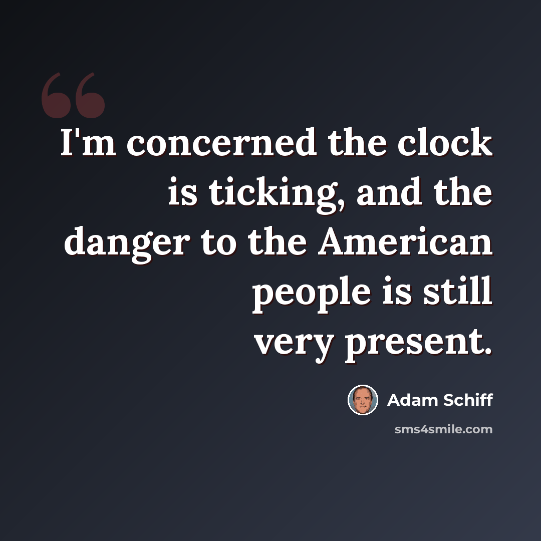 “I'm concerned the clock is ticking, and the danger to the American people is still very present.” quote by Adam Schiff