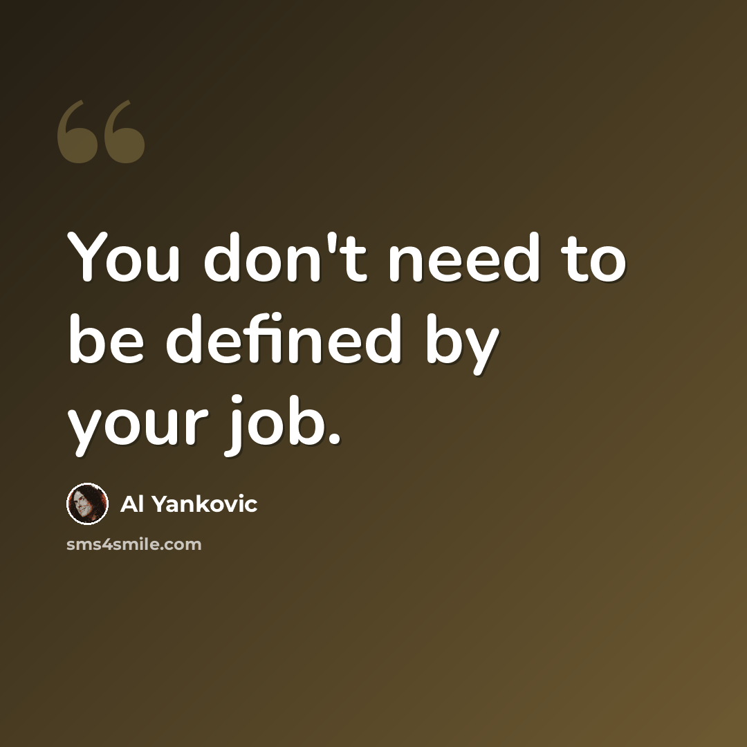“You don't need to be defined by your job.” quote by Al Yankovic