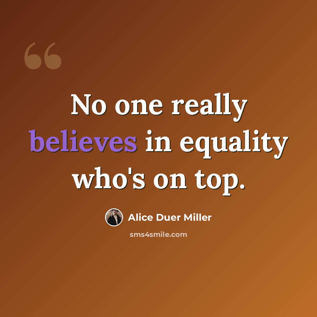 “No one really believes in equality who's on top.” quote by Alice Duer Miller