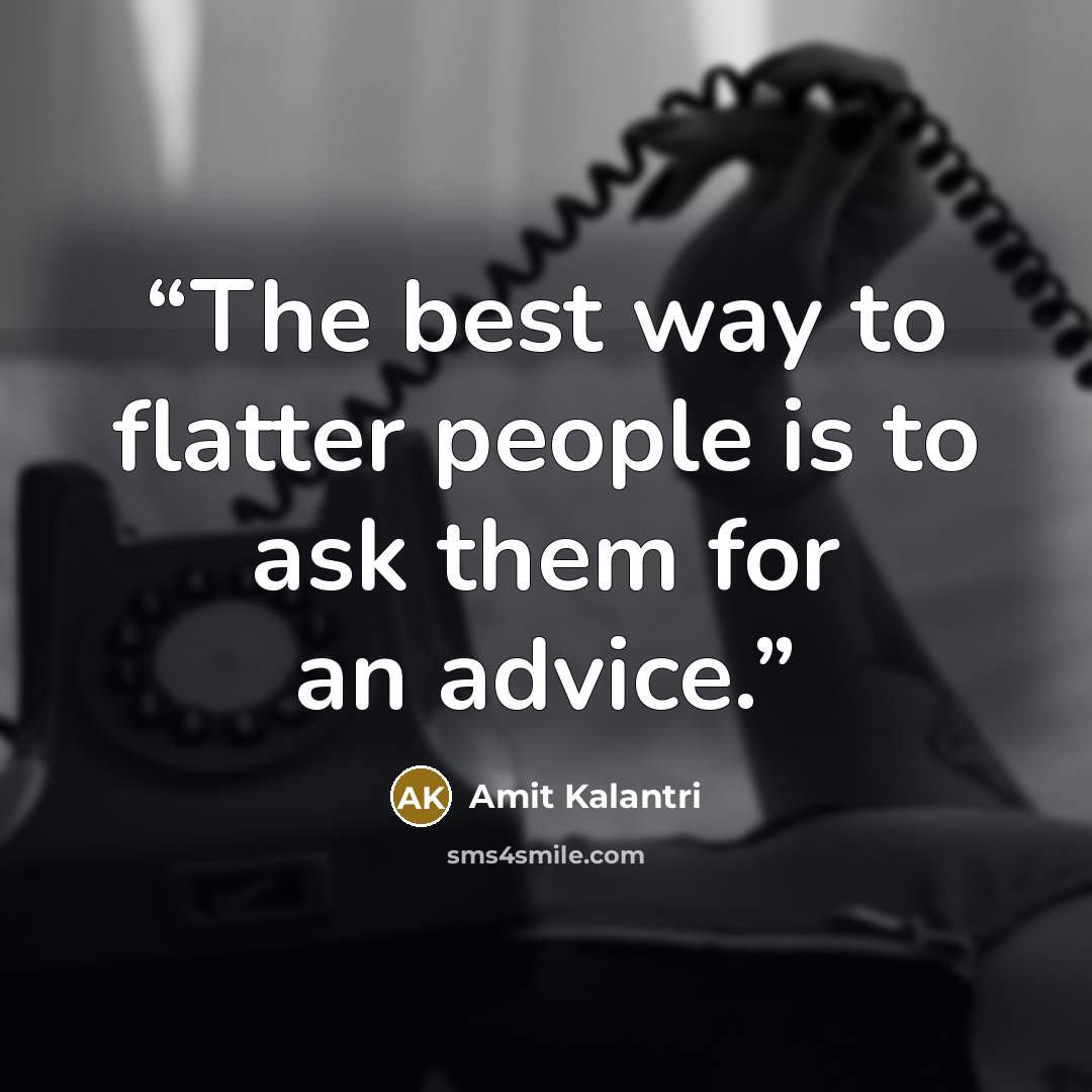 “The best way to flatter people is to ask them for an advice.” quote by Amit Kalantri