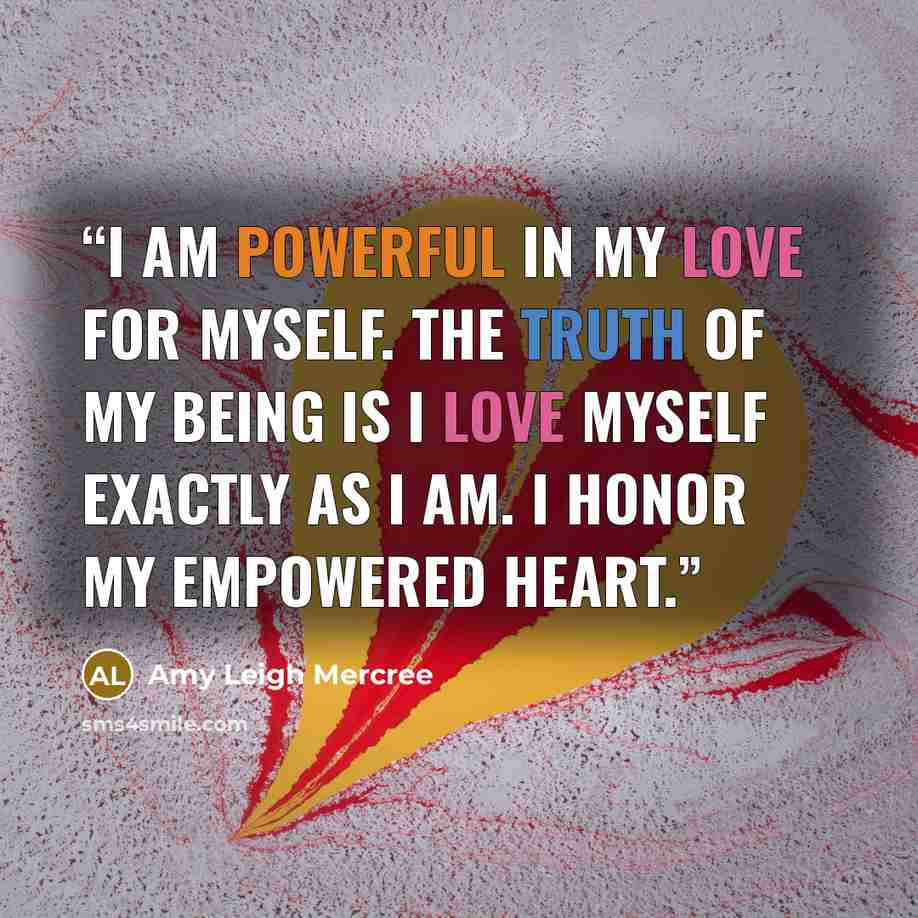 “I am powerful in my love for myself. The truth of my being is I love myself exactly as I am. I honor my empowered heart.” quote by Amy Leigh Mercree