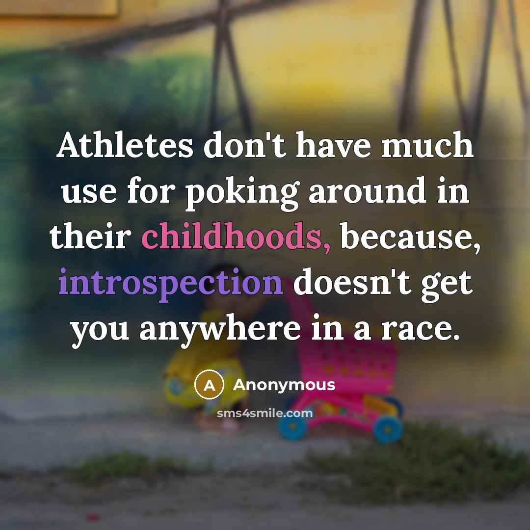 “Athletes don't have much use for poking around in their childhoods, because, introspection doesn't get you anywhere in a race.” quote by Anonymous