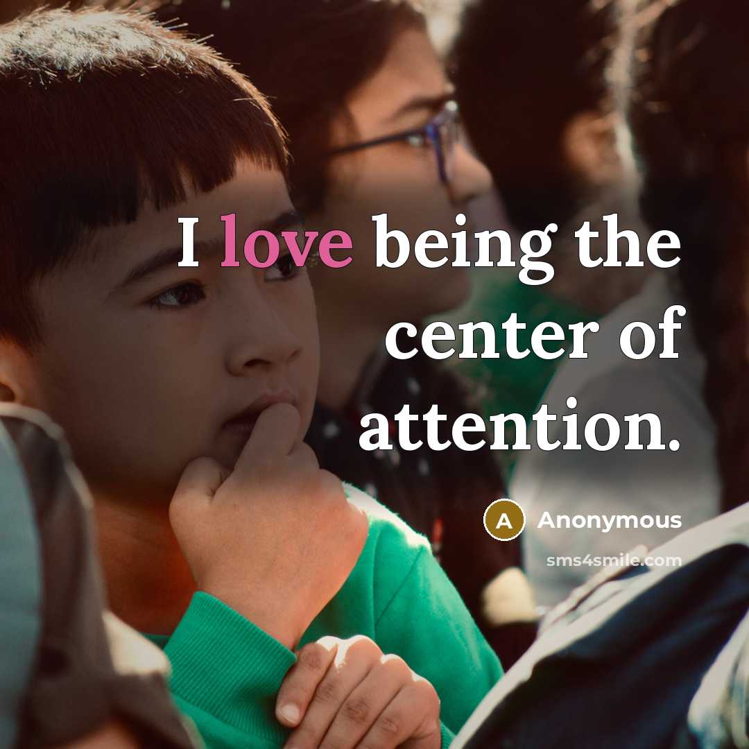 “I love being the center of attention.” quote by Anonymous