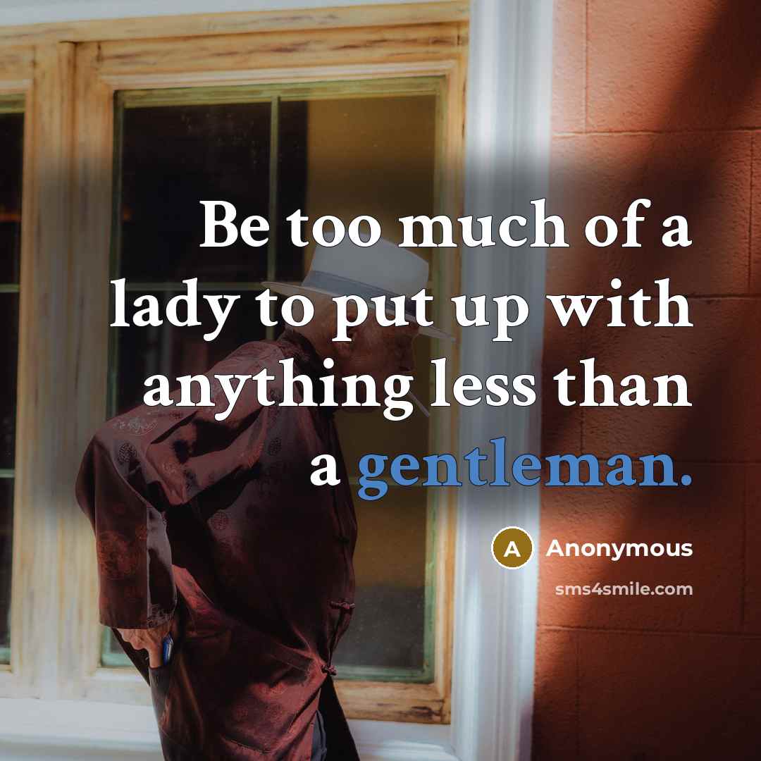 “Be too much of a lady to put up with anything less than a gentleman.” quote by Anonymous